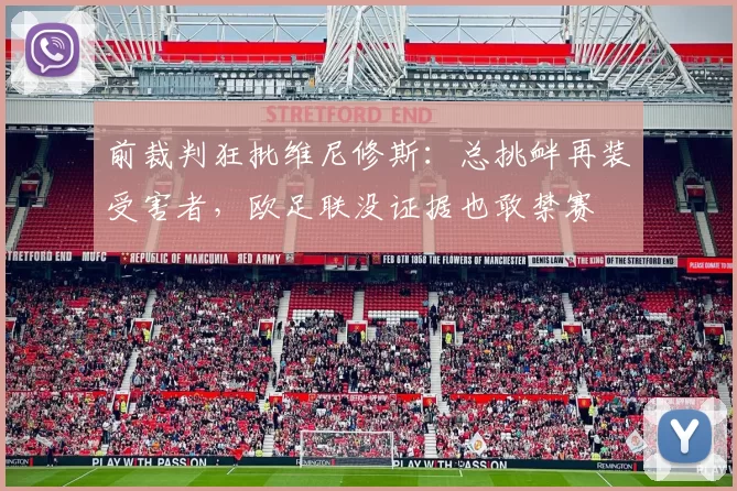 前裁判狂批维尼修斯：总挑衅再装受害者，欧足联没证据也敢禁赛