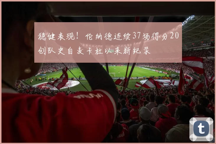 稳健表现！伦纳德连续37场得分20创队史自麦卡杜以来新纪录