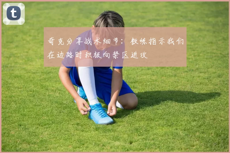 奇克分享战术细节：教练指示我们在边路时积极向禁区进攻