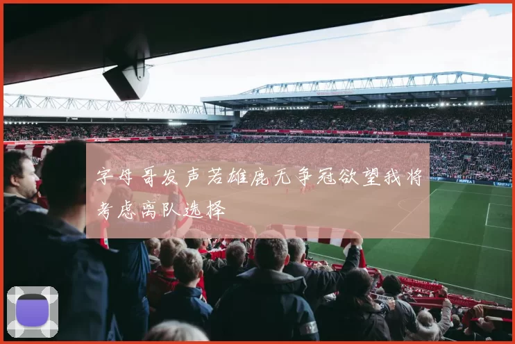 字母哥发声若雄鹿无争冠欲望我将考虑离队选择