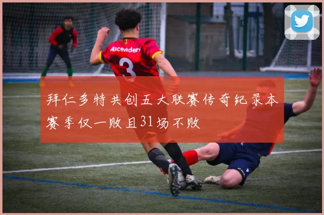 拜仁多特共创五大联赛传奇纪录本赛季仅一败且31场不败