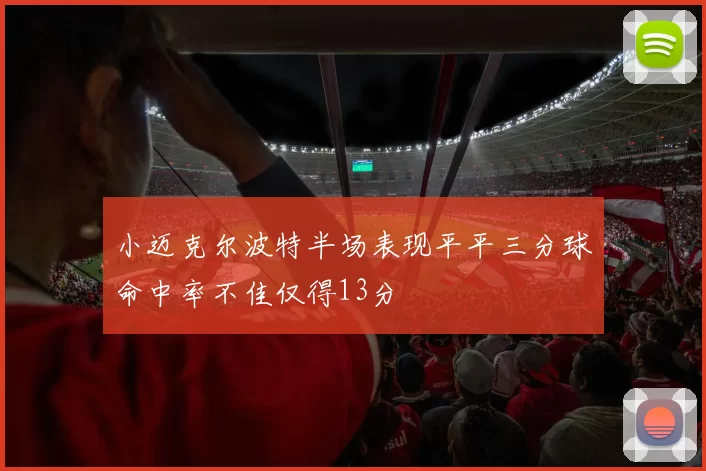 小迈克尔波特半场表现平平三分球命中率不佳仅得13分