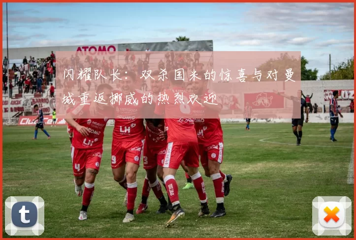 闪耀队长：双杀国米的惊喜与对曼城重返挪威的热烈欢迎